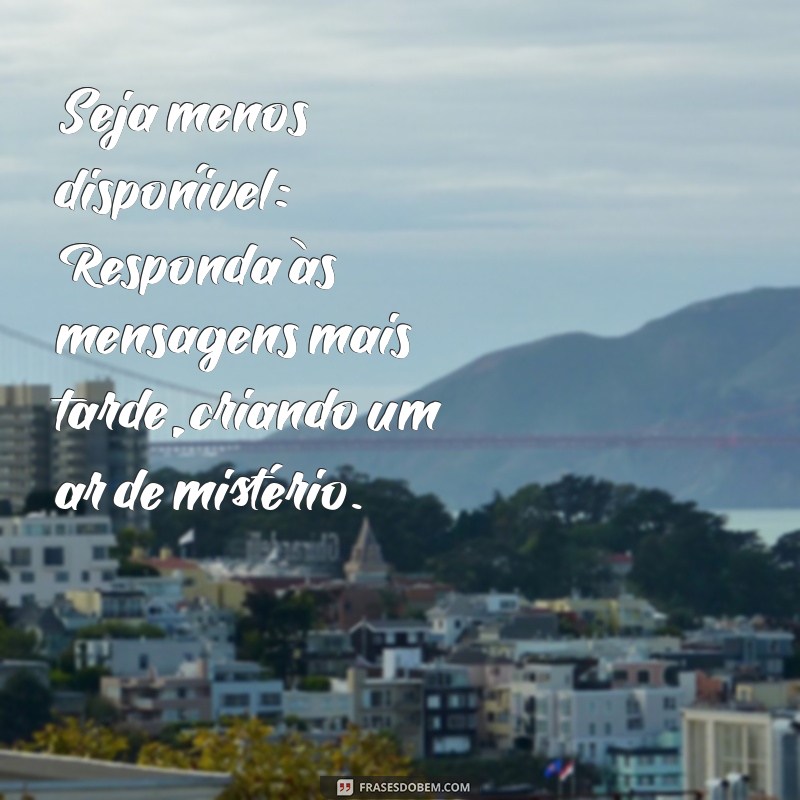 como fazer um homem sentir sua falta no whatsapp Seja menos disponível: Responda às mensagens mais tarde, criando um ar de mistério.