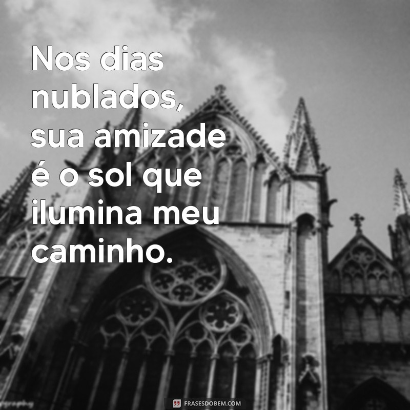 Frases Inspiradoras para Compartilhar com seu Amigo Especial 