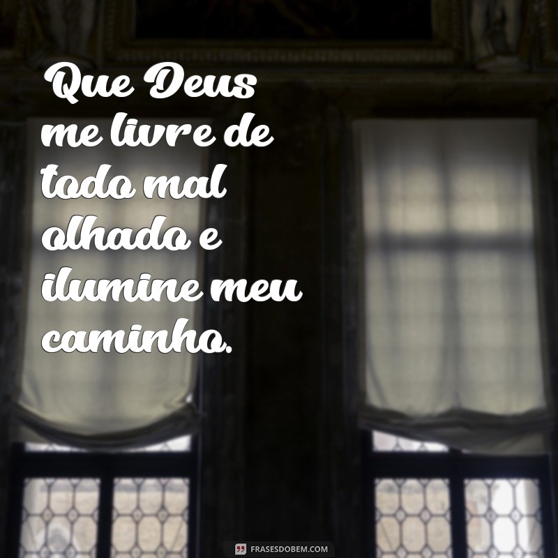 que deus me livre de todo mal olhado Que Deus me livre de todo mal olhado e ilumine meu caminho.