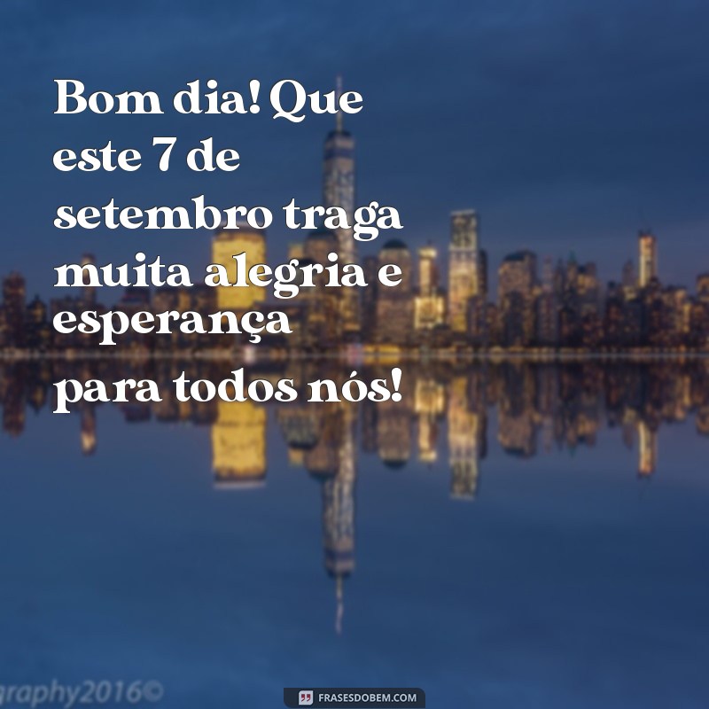 mensagem de bom dia sete de setembro Bom dia! Que este 7 de setembro traga muita alegria e esperança para todos nós!