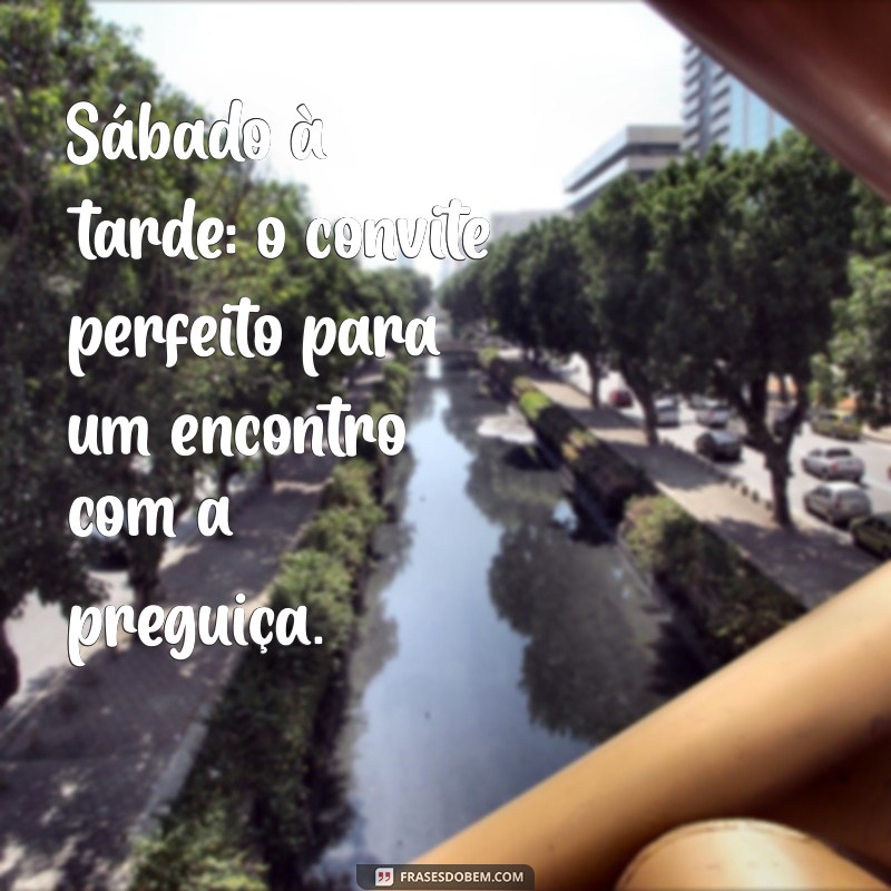 Frases Inspiradoras para Aproveitar sua Tarde de Sábado 