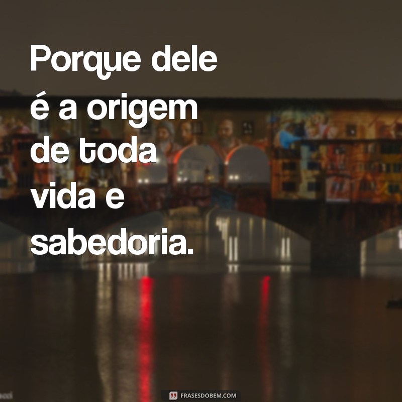 porque dele por ele para ele são todas as coisas bíblia Porque dele é a origem de toda vida e sabedoria.