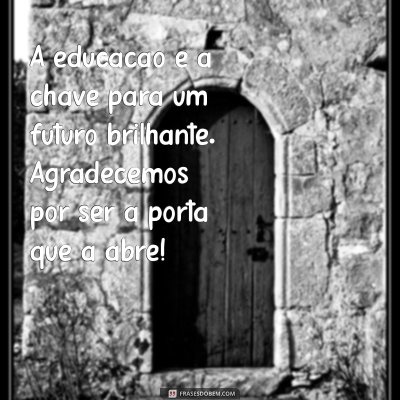 mensagem para o diretor escolar A educação é a chave para um futuro brilhante. Agradecemos por ser a porta que a abre!