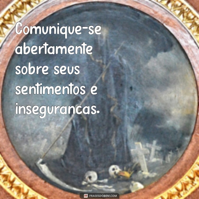 como ter mais confiança no relacionamento Comunique-se abertamente sobre seus sentimentos e inseguranças.