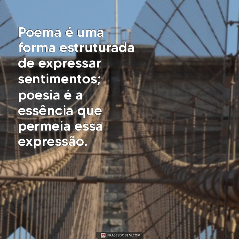 diferencie poema de poesia Poema é uma forma estruturada de expressar sentimentos; poesia é a essência que permeia essa expressão.