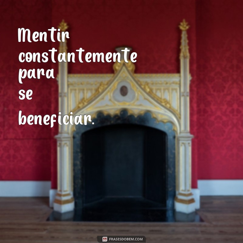 frases de atitudes erradas Mentir constantemente para se beneficiar.