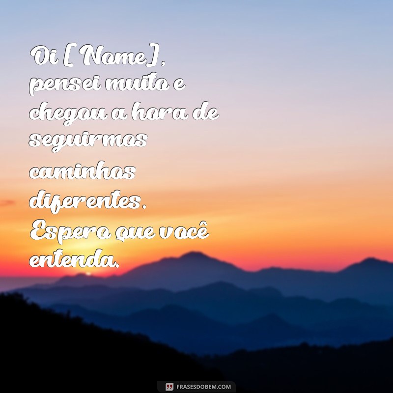 como terminar com um ficante pelo whatsapp texto Oi [Nome], pensei muito e chegou a hora de seguirmos caminhos diferentes. Espero que você entenda.