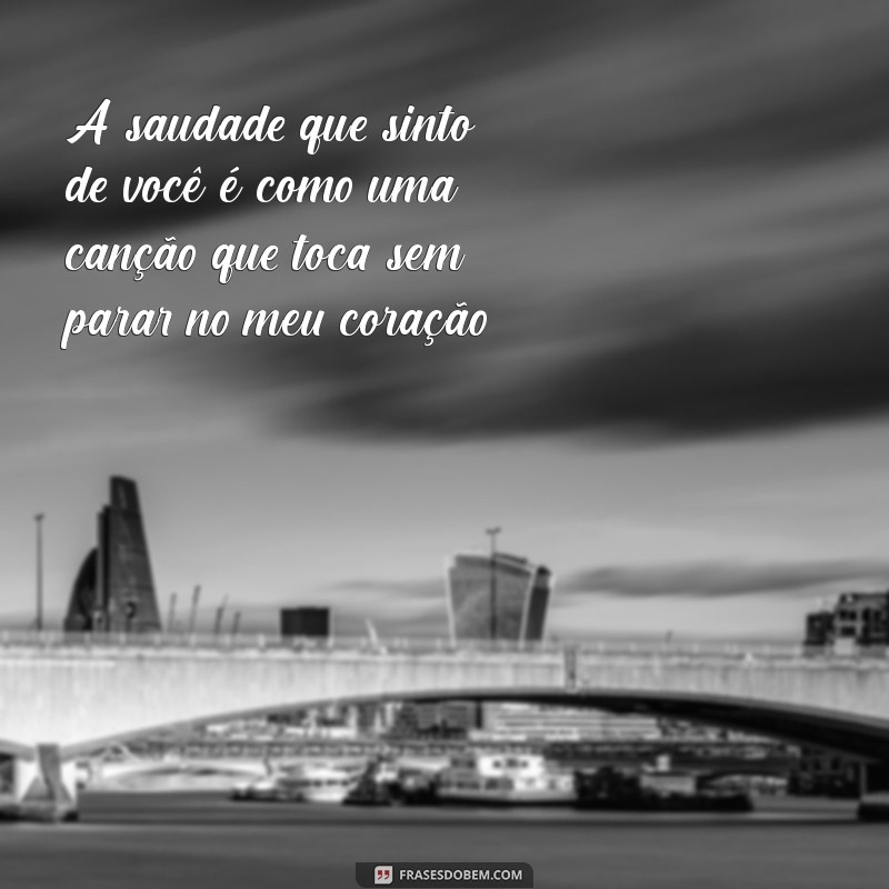 mensagem saudades amiga A saudade que sinto de você é como uma canção que toca sem parar no meu coração.