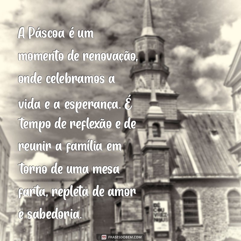 pequeno texto sobre a páscoa A Páscoa é um momento de renovação, onde celebramos a vida e a esperança. É tempo de reflexão e de reunir a família em torno de uma mesa farta, repleta de amor e sabedoria.