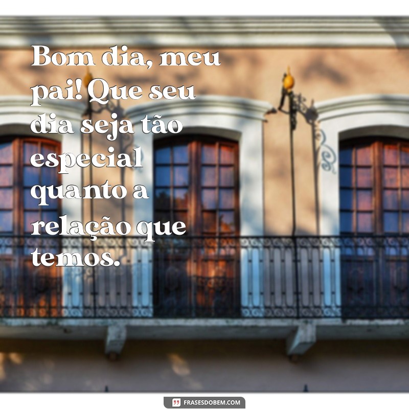 Mensagens Inspiradoras de Bom Dia para Celebrar o Dia dos Pais 