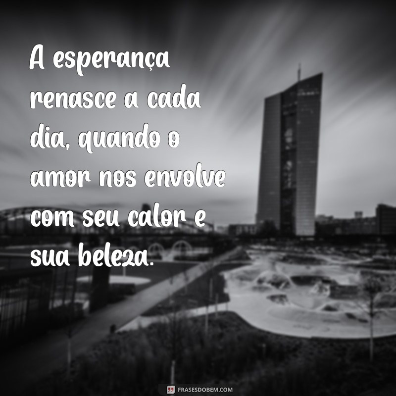 Frases Inspiradoras de Amor e Esperança para Aquecer o Coração 