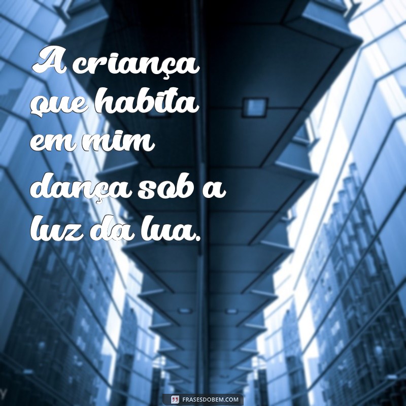 a criança que habita em mim A criança que habita em mim dança sob a luz da lua.