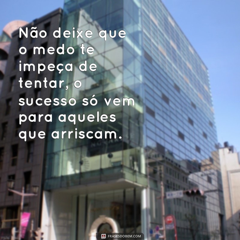 frases de auto ajuda para status Não deixe que o medo te impeça de tentar, o sucesso só vem para aqueles que arriscam.