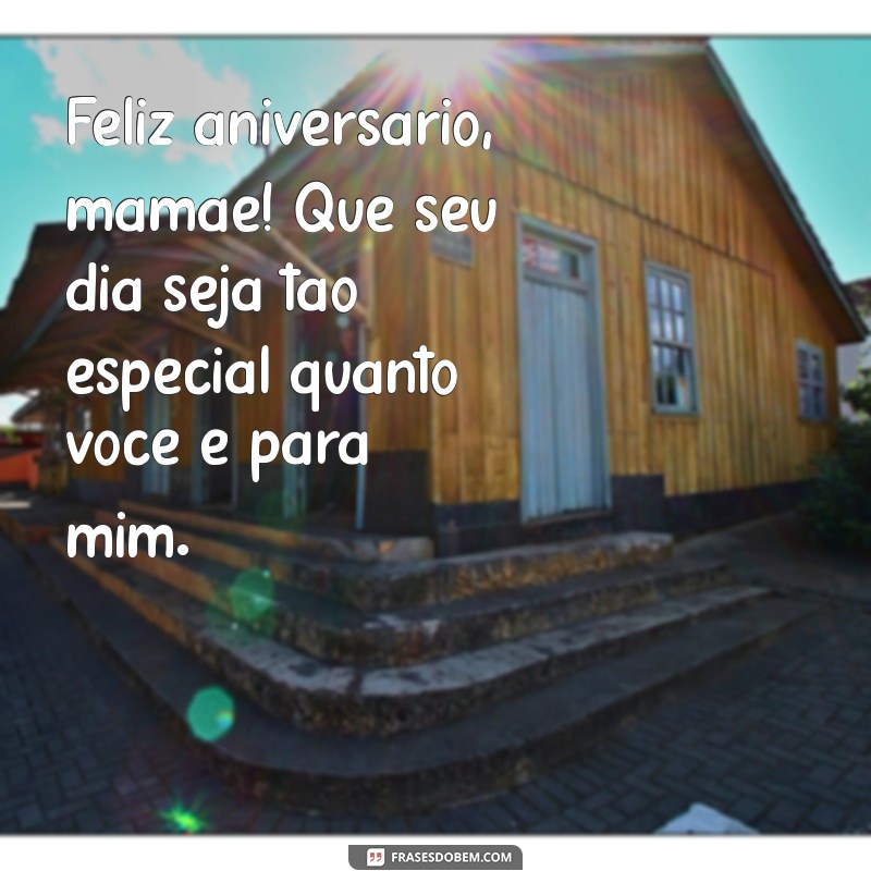 feliz aniversário para sua mãe Feliz aniversário, mamãe! Que seu dia seja tão especial quanto você é para mim.