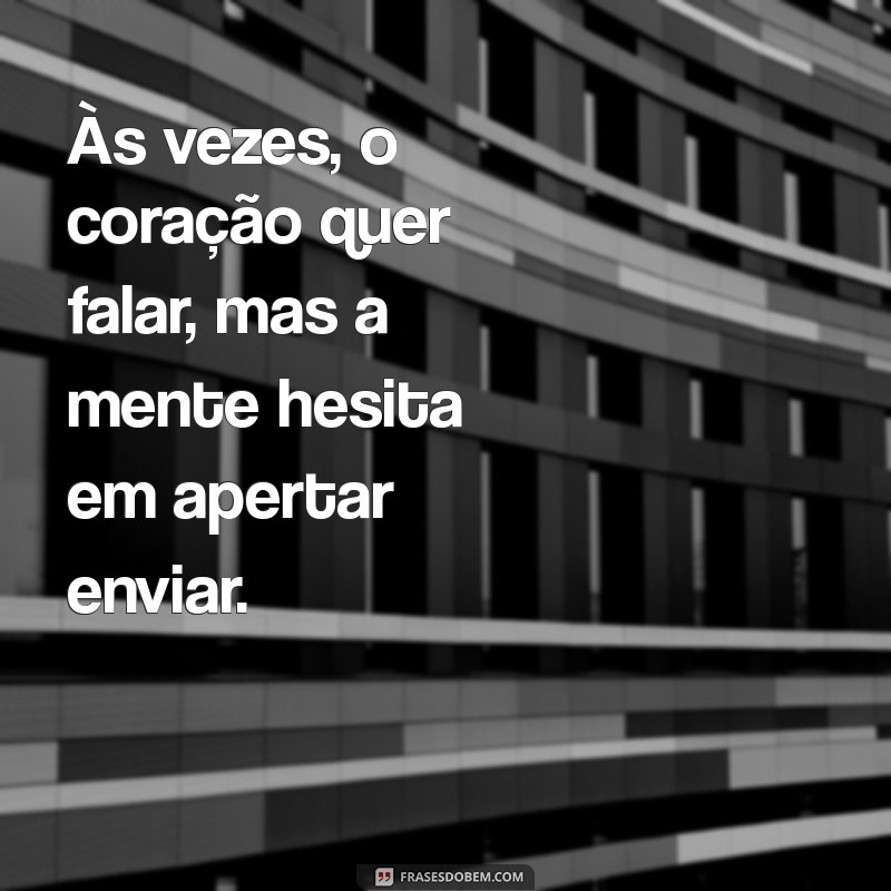 vontade de mandar mensagem medo de incomodar Às vezes, o coração quer falar, mas a mente hesita em apertar enviar.