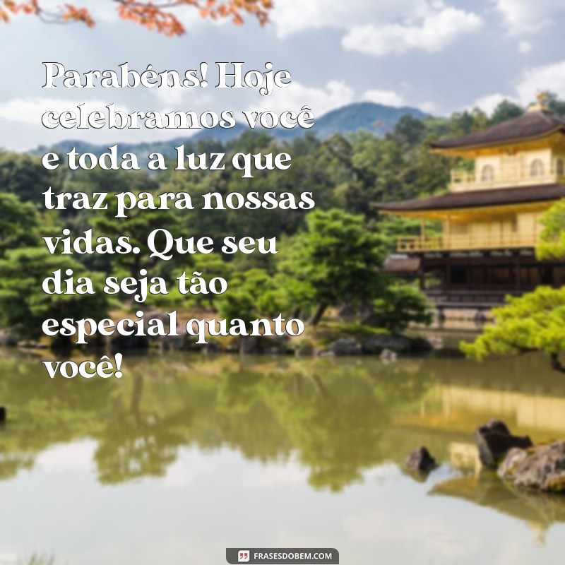 mensagem de parabéns para uma pessoa especial Parabéns! Hoje celebramos você e toda a luz que traz para nossas vidas. Que seu dia seja tão especial quanto você!