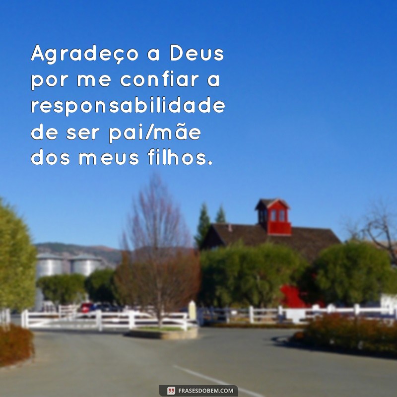 agradecer a deus pelos filhos Agradeço a Deus por me confiar a responsabilidade de ser pai/mãe dos meus filhos.