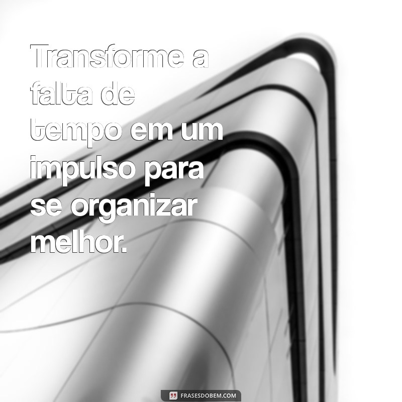 Superando a Desculpa da Falta de Tempo: Frases Inspiradoras para Ação 