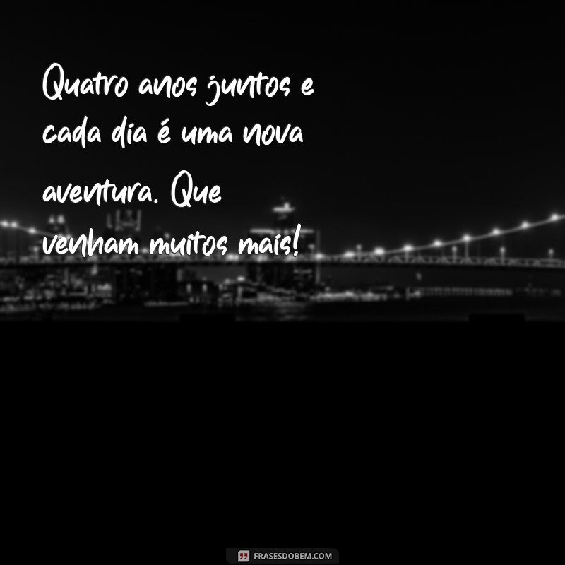 mensagem de 4 anos de casados Quatro anos juntos e cada dia é uma nova aventura. Que venham muitos mais!