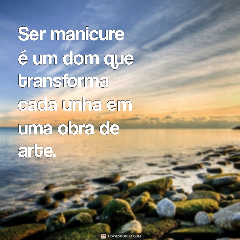 ser manicure é um dom que vai das mãos ao coração Ser manicure é um dom que transforma cada unha em uma obra de arte.