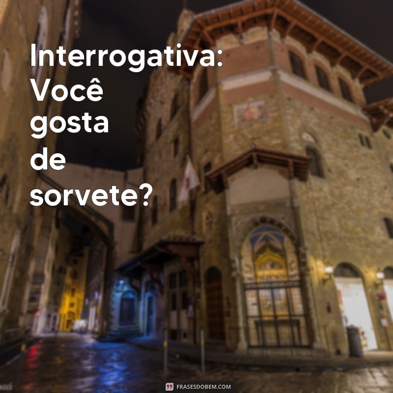 tipos de frases 2 ano Interrogativa: Você gosta de sorvete?