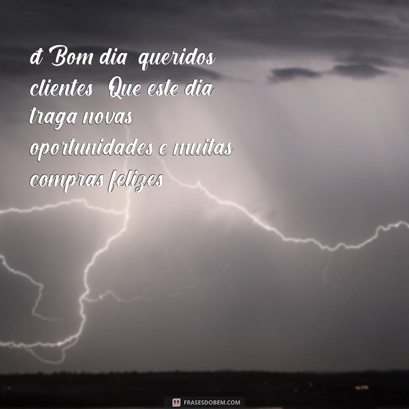 mensagem de bom dia para loja 🌞 Bom dia, queridos clientes! Que este dia traga novas oportunidades e muitas compras felizes!