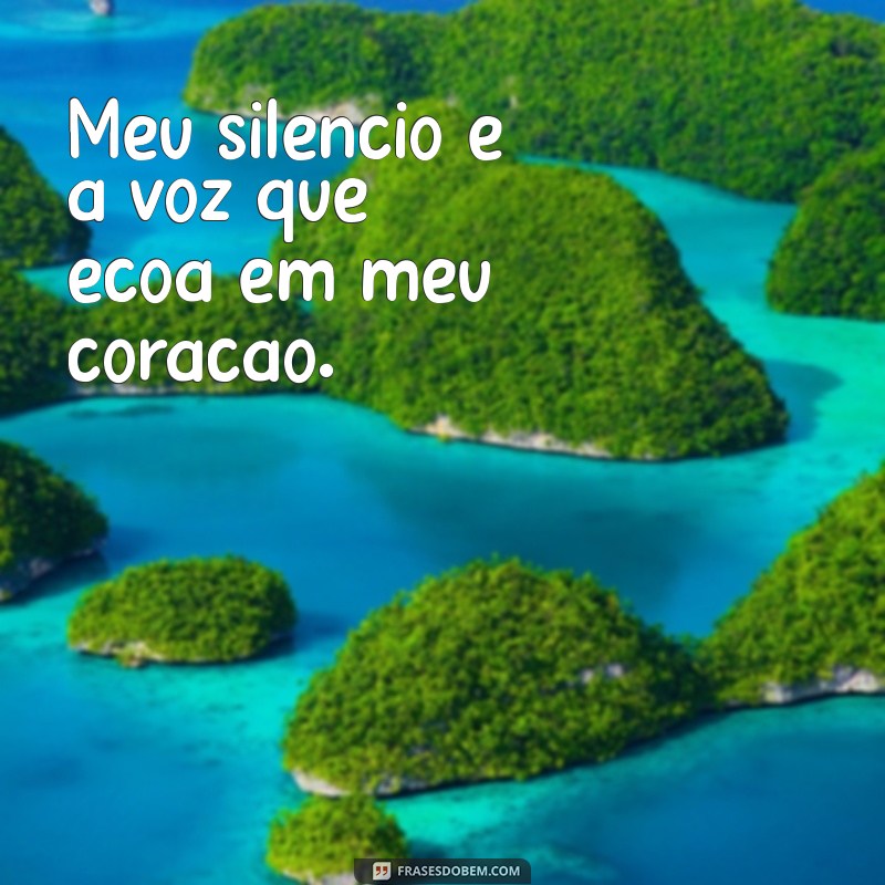 frases meu silêncio Meu silêncio é a voz que ecoa em meu coração.