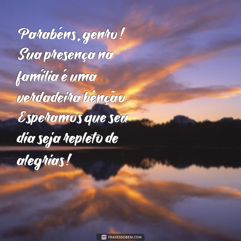 parabens para genro filho Parabéns, genro! Sua presença na família é uma verdadeira bênção. Esperamos que seu dia seja repleto de alegrias!