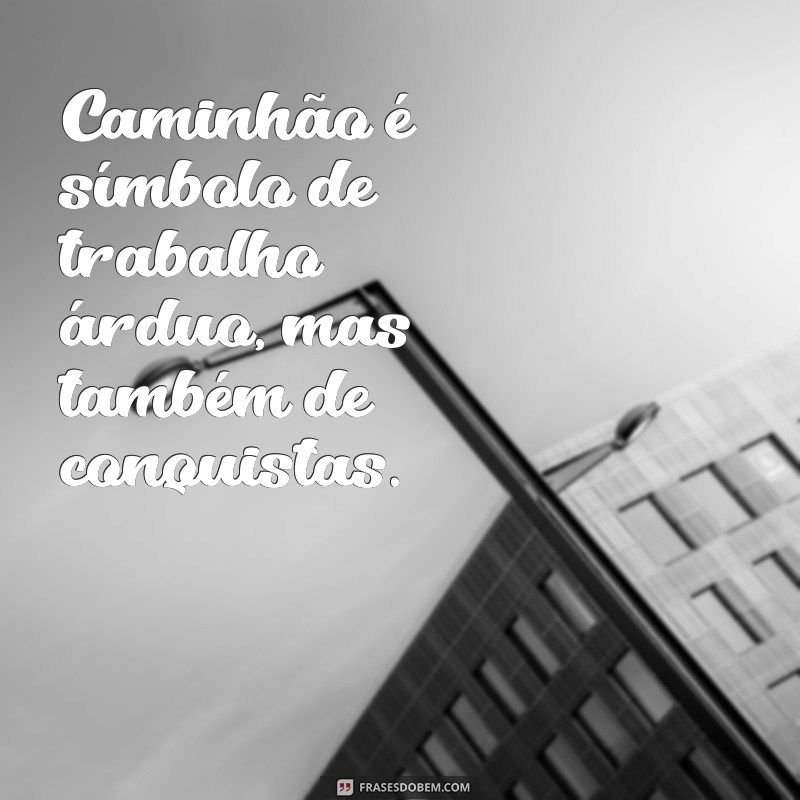 Frases Inspiradoras sobre Caminhões: A Paixão por Estradas e Aventura 