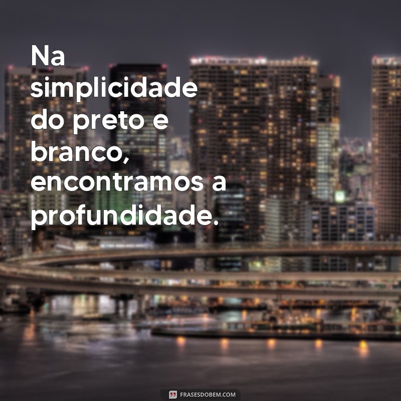 20 Inspirações de Frases para Acompanhar Suas Fotos em Preto e Branco 