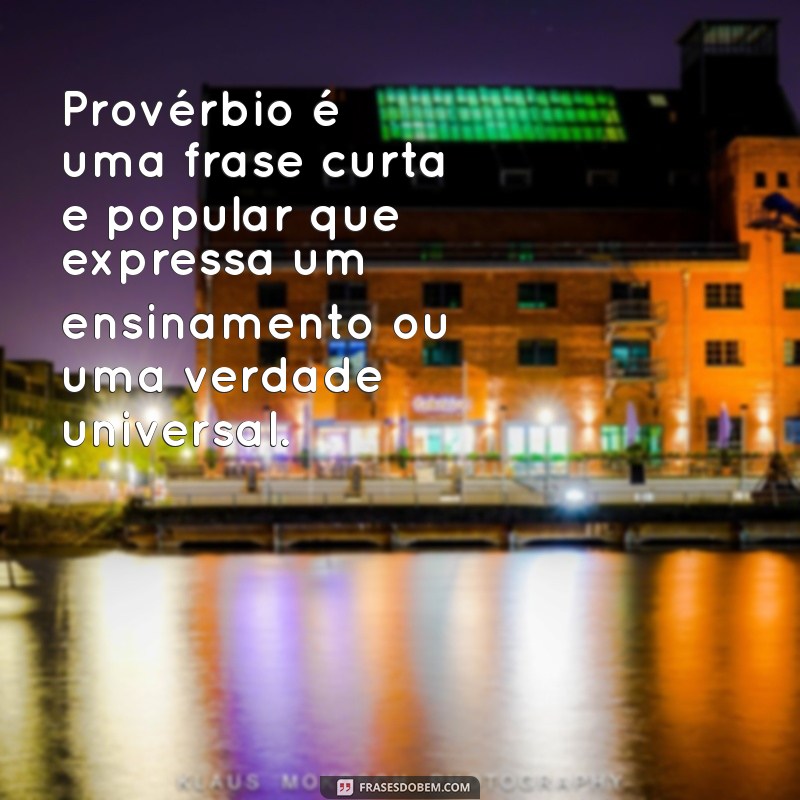 o que é provérbio Provérbio é uma frase curta e popular que expressa um ensinamento ou uma verdade universal.