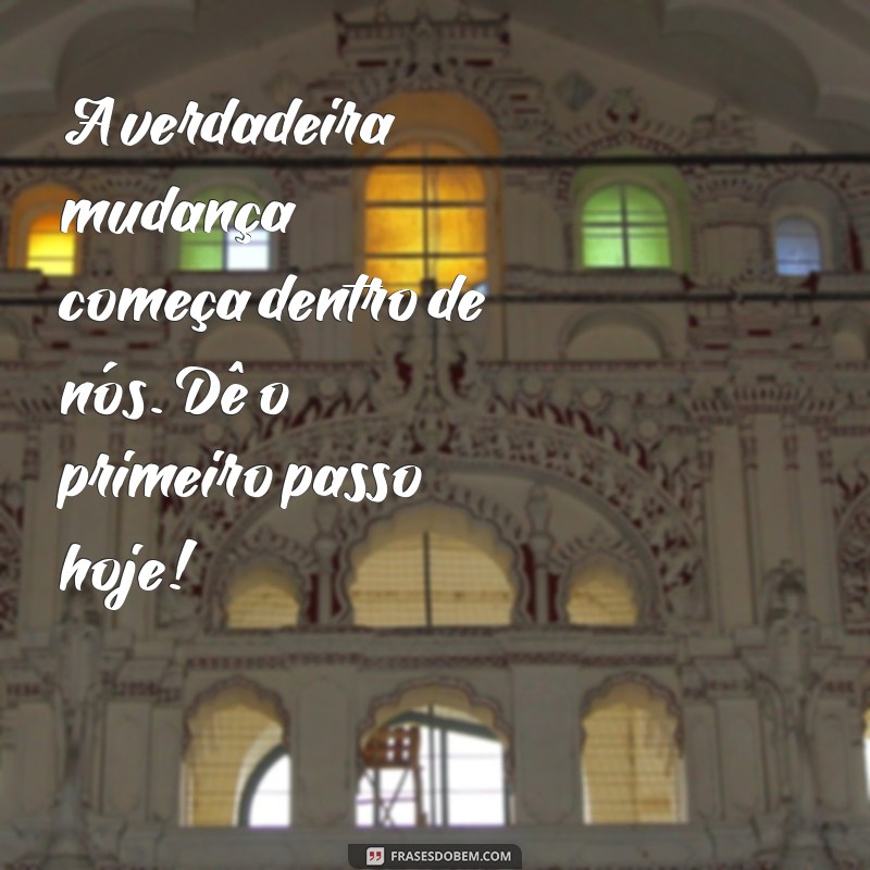 frases motivacional para avaliação A verdadeira mudança começa dentro de nós. Dê o primeiro passo hoje!