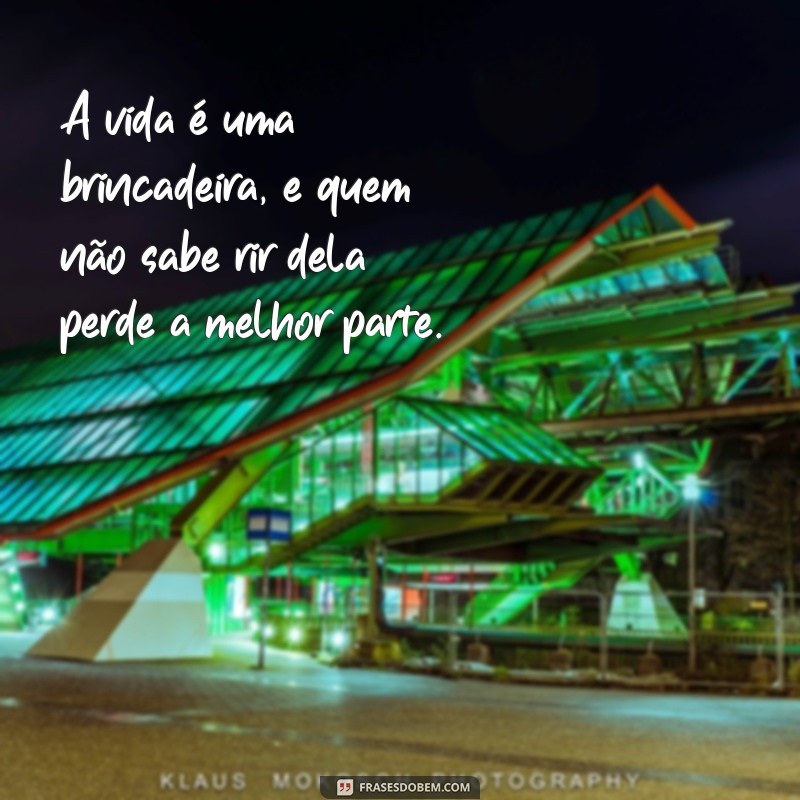 frases com a palavra brincadeira A vida é uma brincadeira, e quem não sabe rir dela perde a melhor parte.