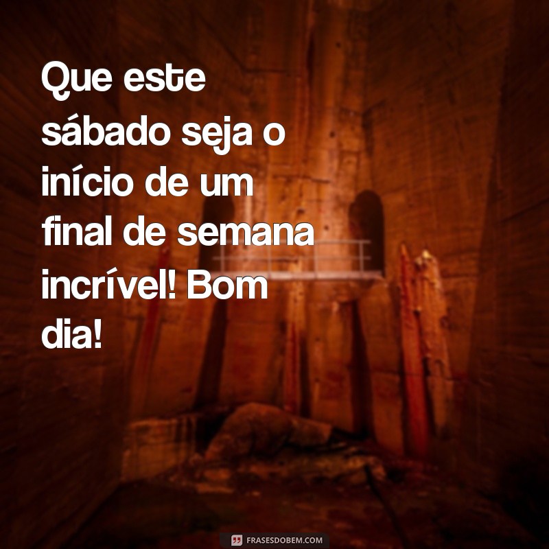 Frases Inspiradoras para um Bom Dia de Sábado e um Ótimo Final de Semana 