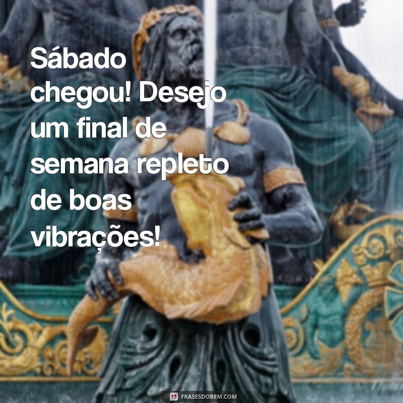 Frases Inspiradoras para um Bom Dia de Sábado e um Ótimo Final de Semana 