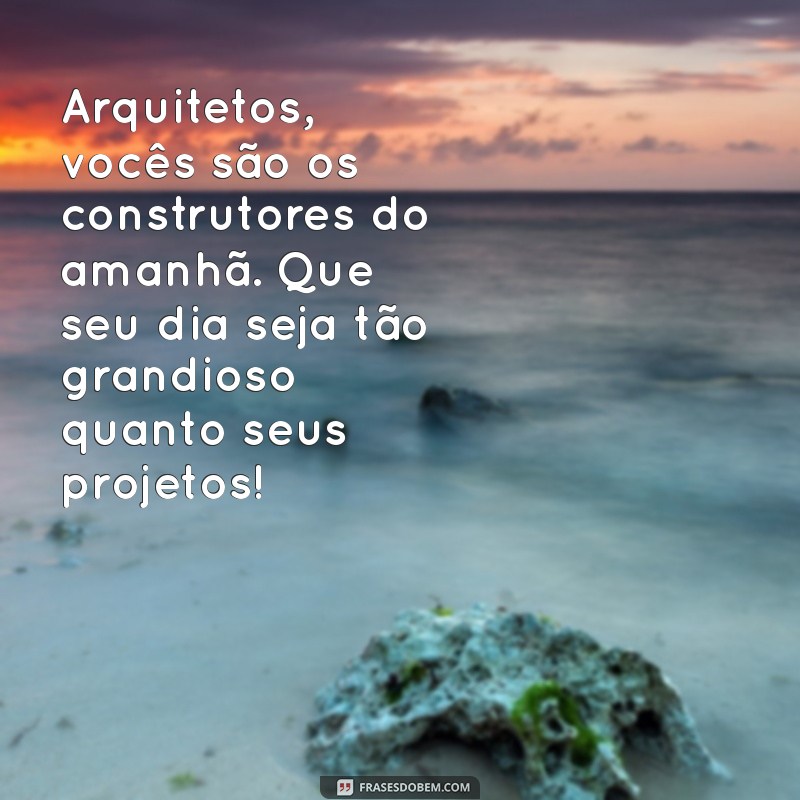 Celebre o Dia do Arquiteto: Mensagens Inspiradoras para Comemorar a Profissão 