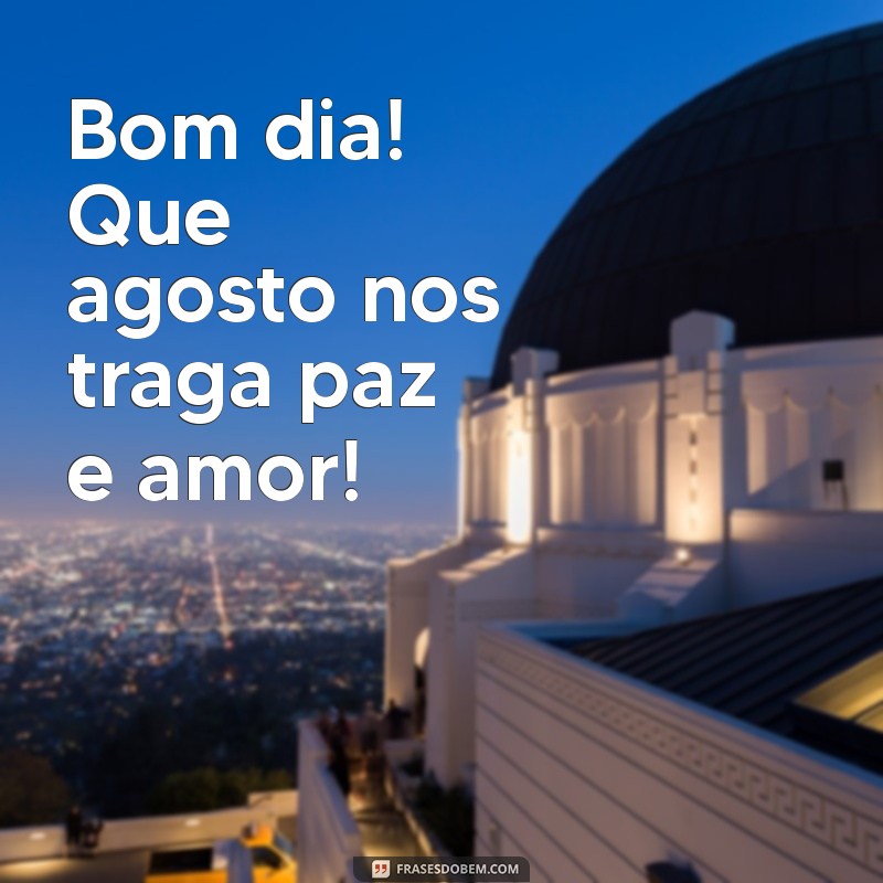 Bom Dia! Dicas para Começar Agosto com Energias Renovadas 