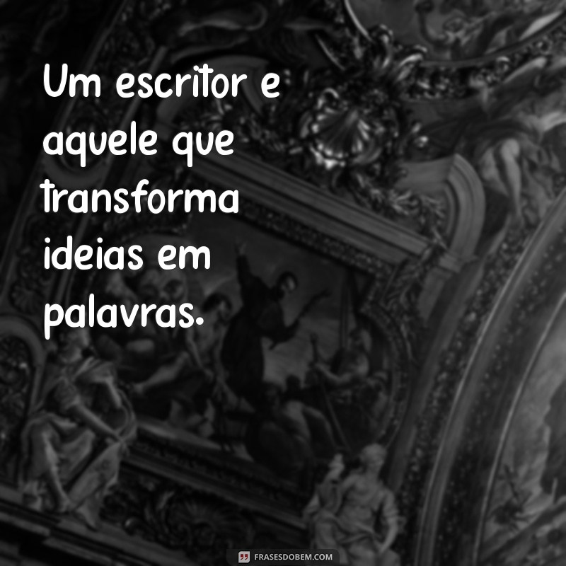 escritor Um escritor é aquele que transforma ideias em palavras.