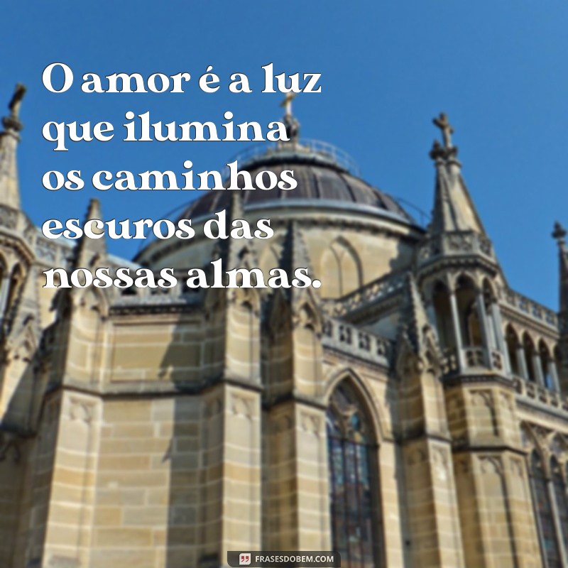 salmos de amor O amor é a luz que ilumina os caminhos escuros das nossas almas.