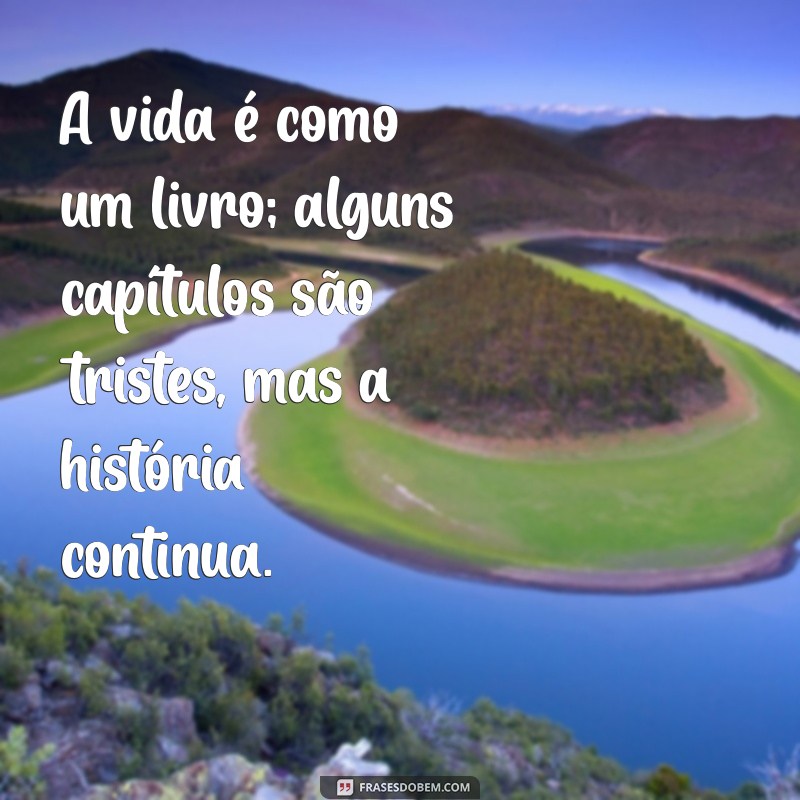 frases na coxa A vida é como um livro; alguns capítulos são tristes, mas a história continua.