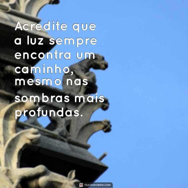 mensagem espírita para quem está com câncer Acredite que a luz sempre encontra um caminho, mesmo nas sombras mais profundas.