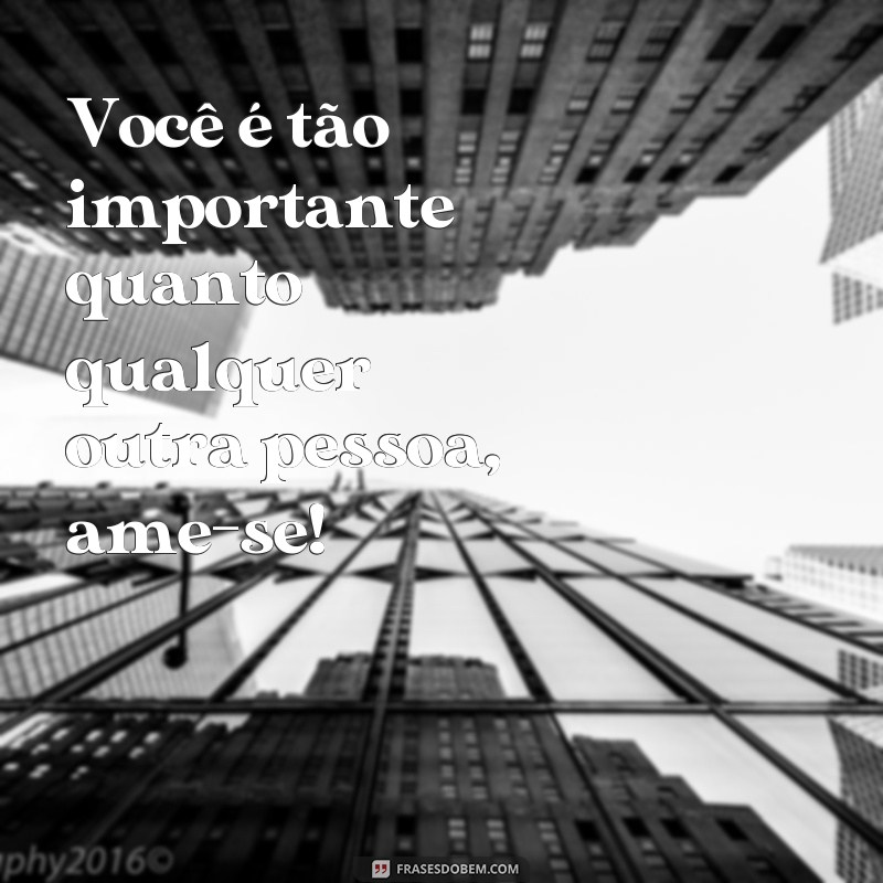 Descubra a importância de se amar primeiro: frases inspiradoras para uma jornada de autoconhecimento 