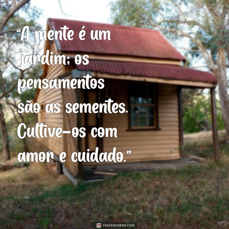 frases para dia do psicologo “A mente é um jardim; os pensamentos são as sementes. Cultive-os com amor e cuidado.”