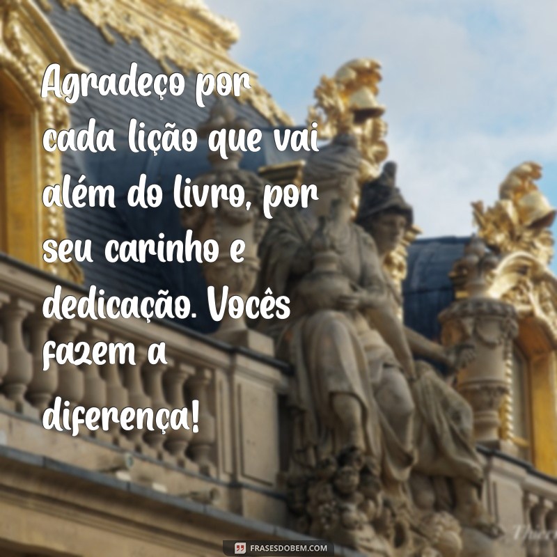 mensagem de agradecimento professores Agradeço por cada lição que vai além do livro, por seu carinho e dedicação. Vocês fazem a diferença!