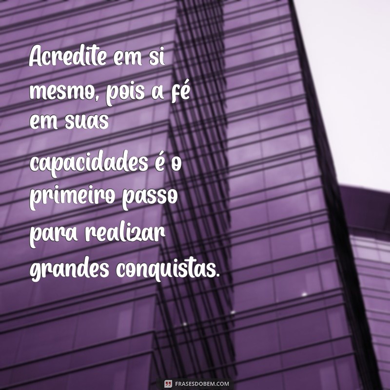 mensagem de confiança e fé Acredite em si mesmo, pois a fé em suas capacidades é o primeiro passo para realizar grandes conquistas.