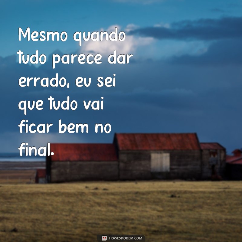 Frases de esperança: Eu sei que tudo vai ficar bem! 