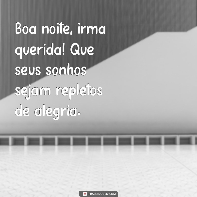 boa noite irmã querida Boa noite, irmã querida! Que seus sonhos sejam repletos de alegria.