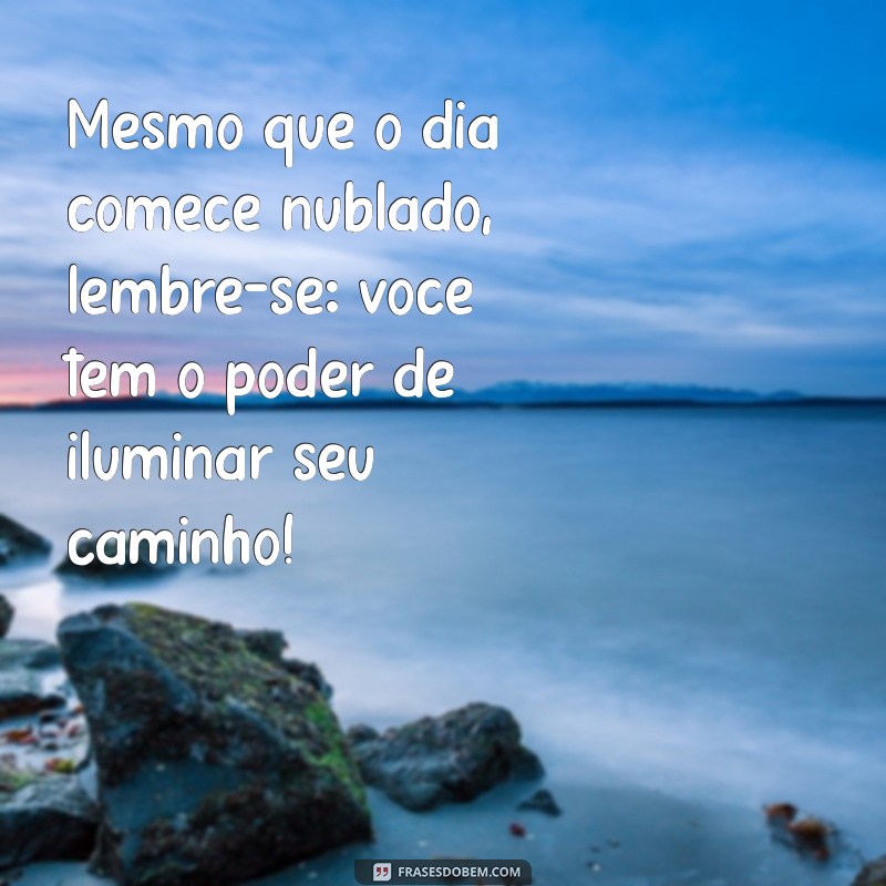 Bom Dia Nublado: Mensagens Inspiradoras para Começar o Dia com Positividade 