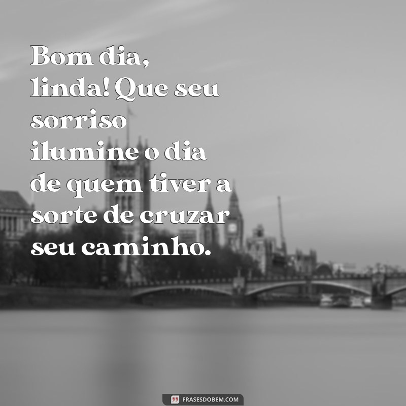 bom dia sedutor Bom dia, linda! Que seu sorriso ilumine o dia de quem tiver a sorte de cruzar seu caminho.