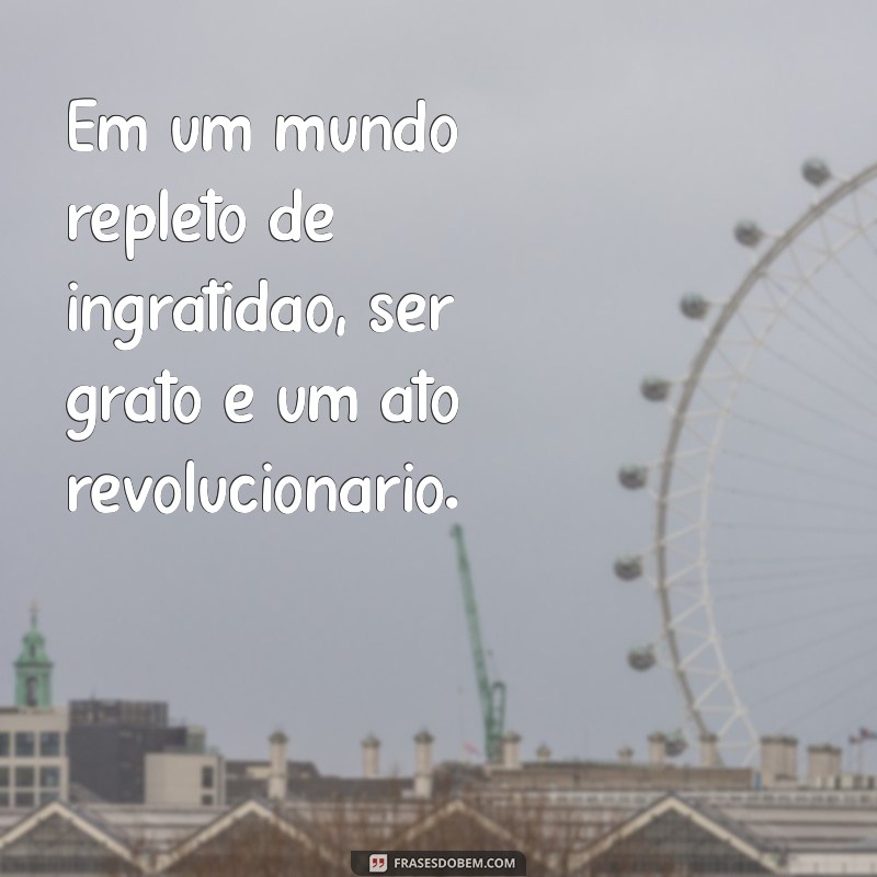 Como Lidar com Pessoas Ingratas: Mensagens que Refletem a Realidade 